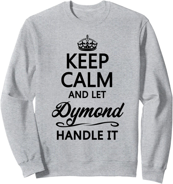 KEEP CALM and let DYMOND Handle It | Funny Name Gift - Sweatshirt