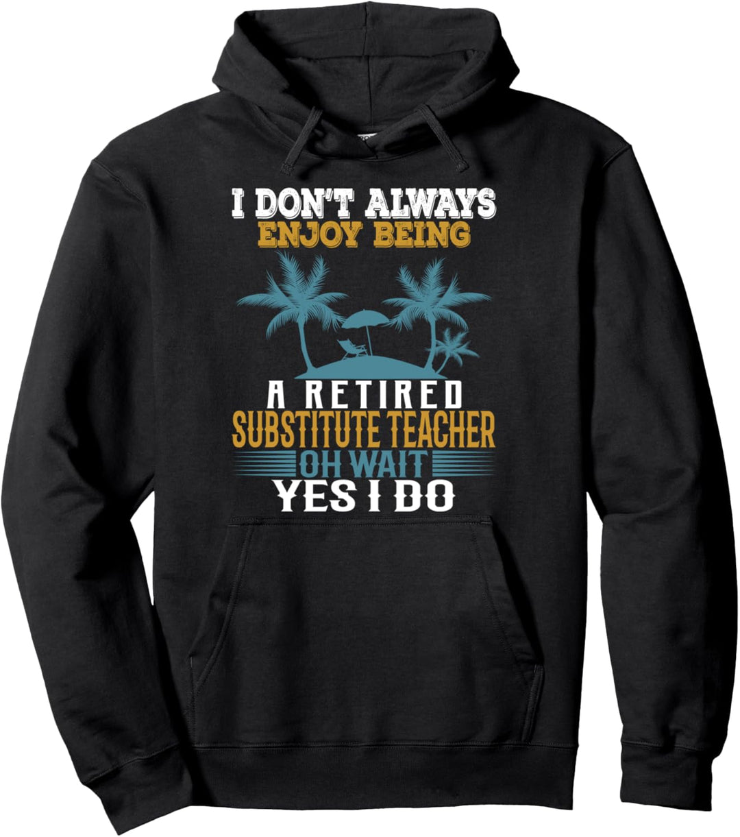 I Don't Always Enjoy Being A Retired Substitute Teacher. Pullover Hoodie
