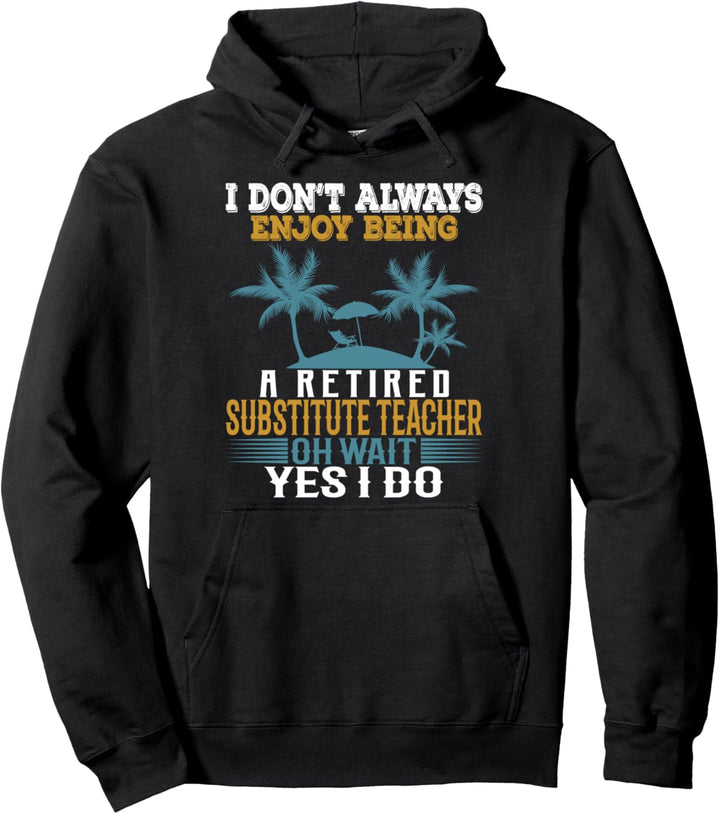I Don't Always Enjoy Being A Retired Substitute Teacher. Pullover Hoodie