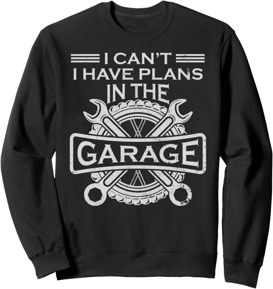 I Cant I Have Plans In The Garage Funny Mechanic Sweatshirt