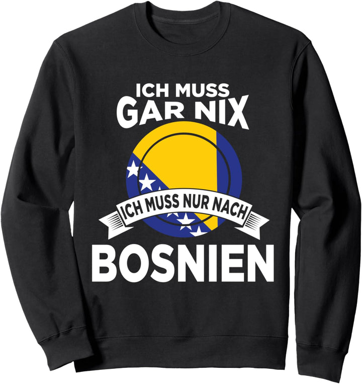 Ich muss gar nix ich muss nur nach Bosnien Sweatshirt