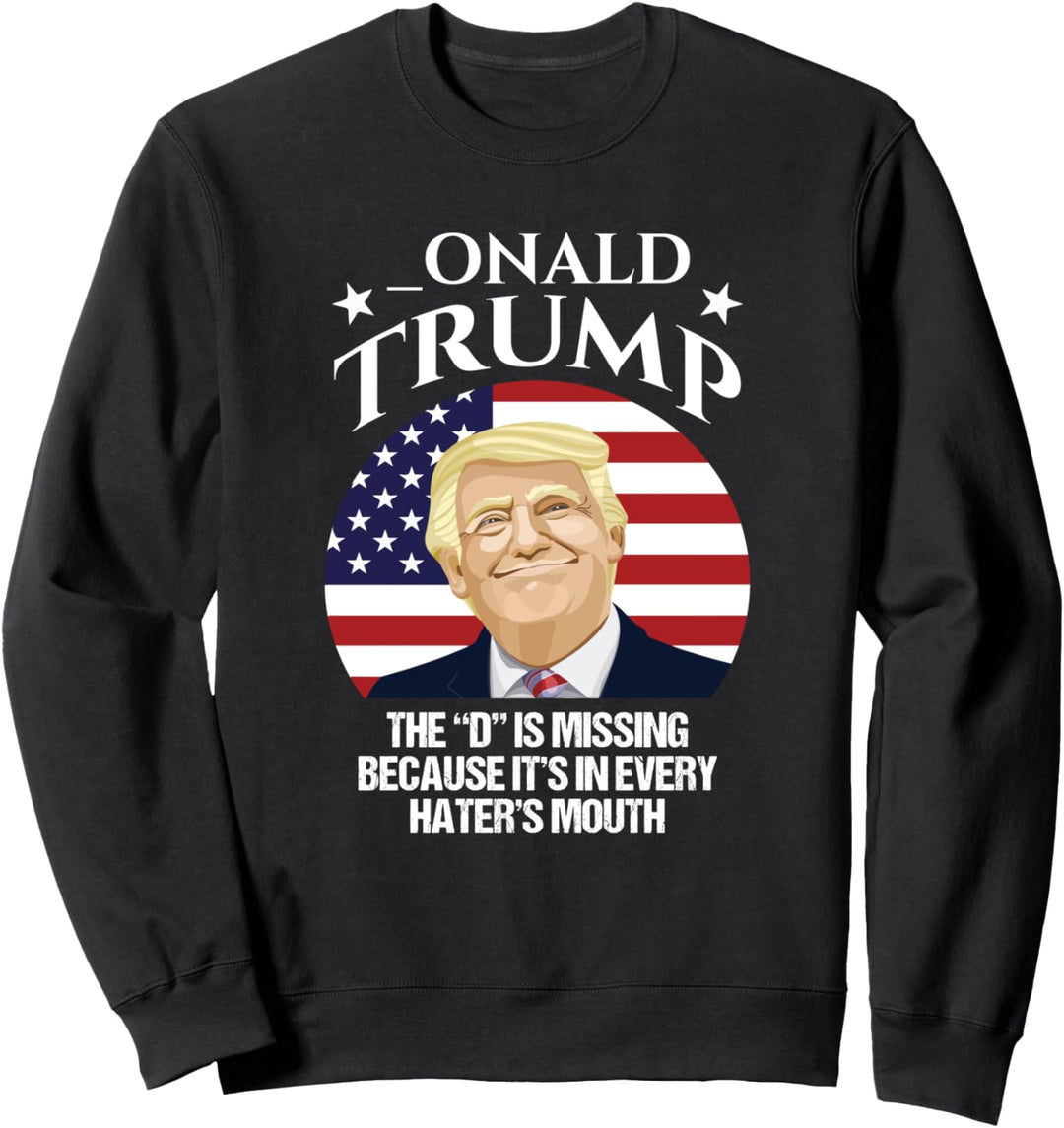 Onald Trump D Missing It's In Every Hater's Mouth - Election Sweatshirt