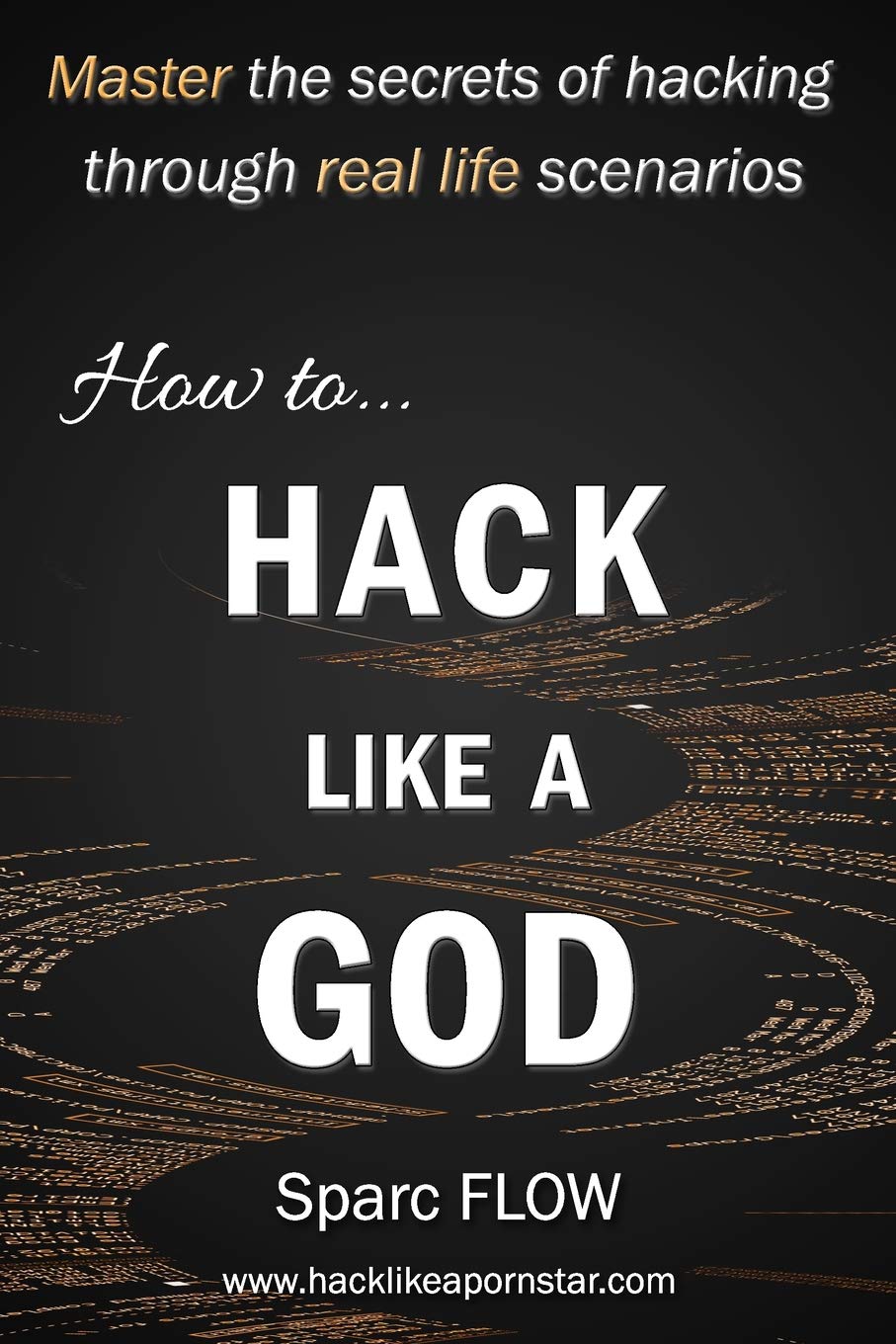 How to Hack Like a GOD: Master the secrets of Hacking through real life scenarios (Hack The Planet,