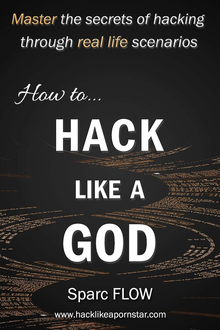 How to Hack Like a GOD: Master the secrets of Hacking through real life scenarios (Hack The Planet,