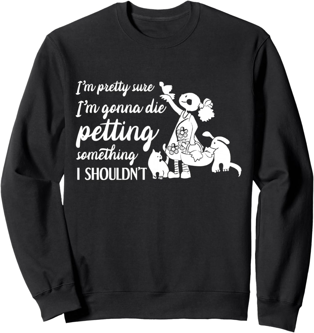 Lustiges Haustier Gonna Die Petting Something I Shouldn't Sweatshirt