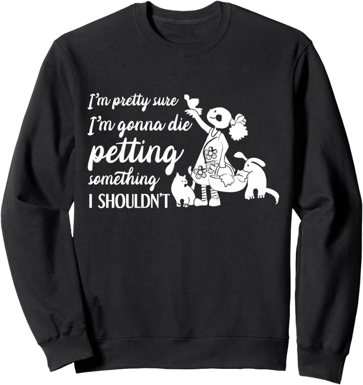 Lustiges Haustier Gonna Die Petting Something I Shouldn't Sweatshirt