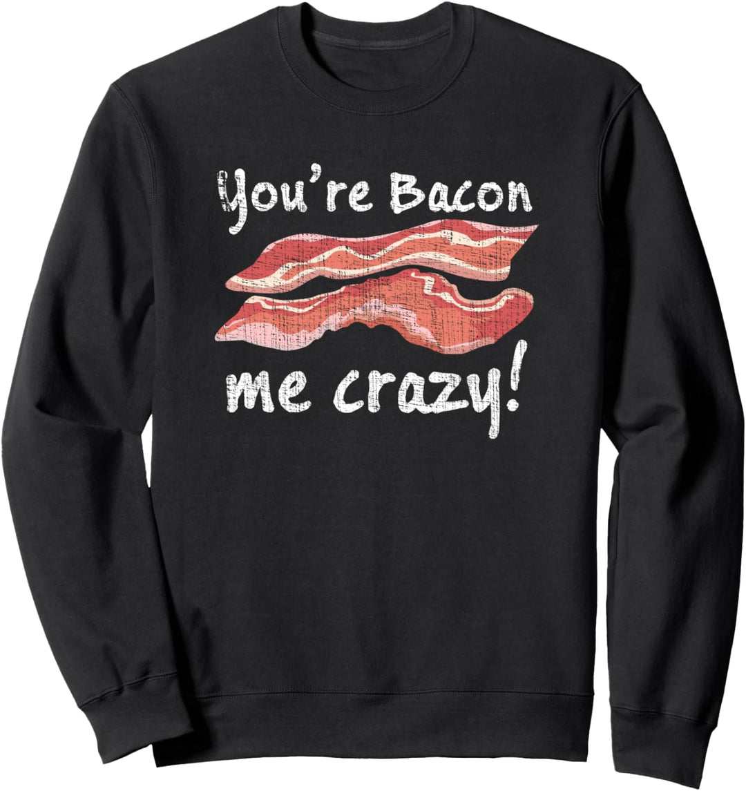 You're Bacon Me Crazy! Sweatshirt