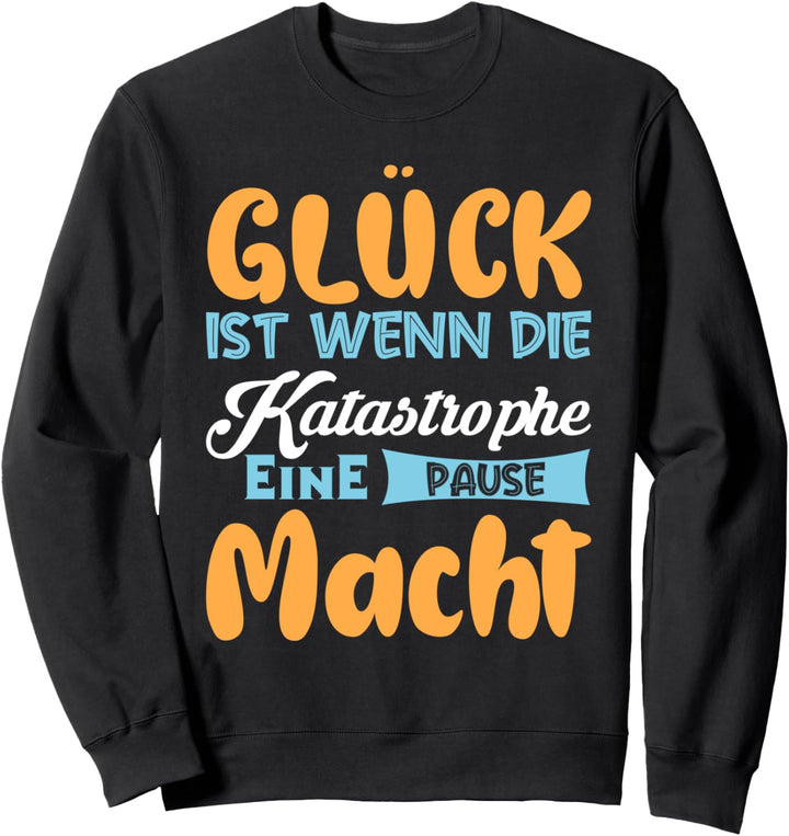Glück ist Wenn die Katastrophe eine Pause macht Sweatshirt