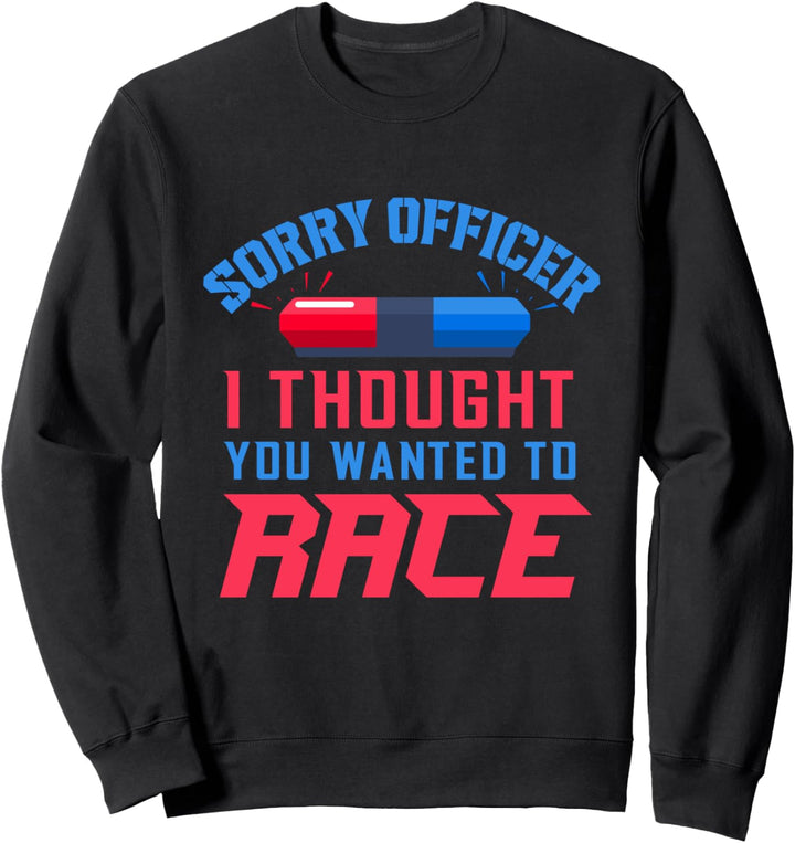 Sorry Officer I Thought You Wanted To Race Sweatshirt