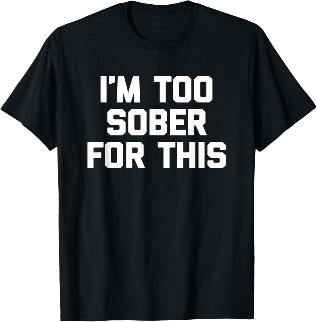 I'm Too Sober For This T-Shirt Lustiger Spruch Betrunken Trinken T-Shirt