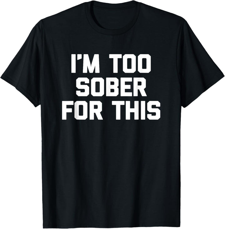 I'm Too Sober For This T-Shirt Lustiger Spruch Betrunken Trinken T-Shirt