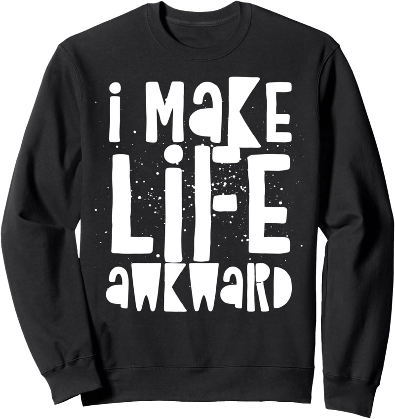 I Make Life Awkward - Funny Quote Humor Saying Sweatshirt