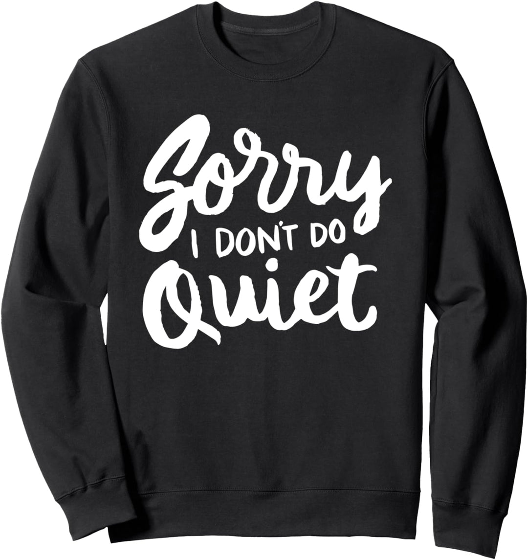 Sorry I don't do quiet - funny humor saying quote Sweatshirt