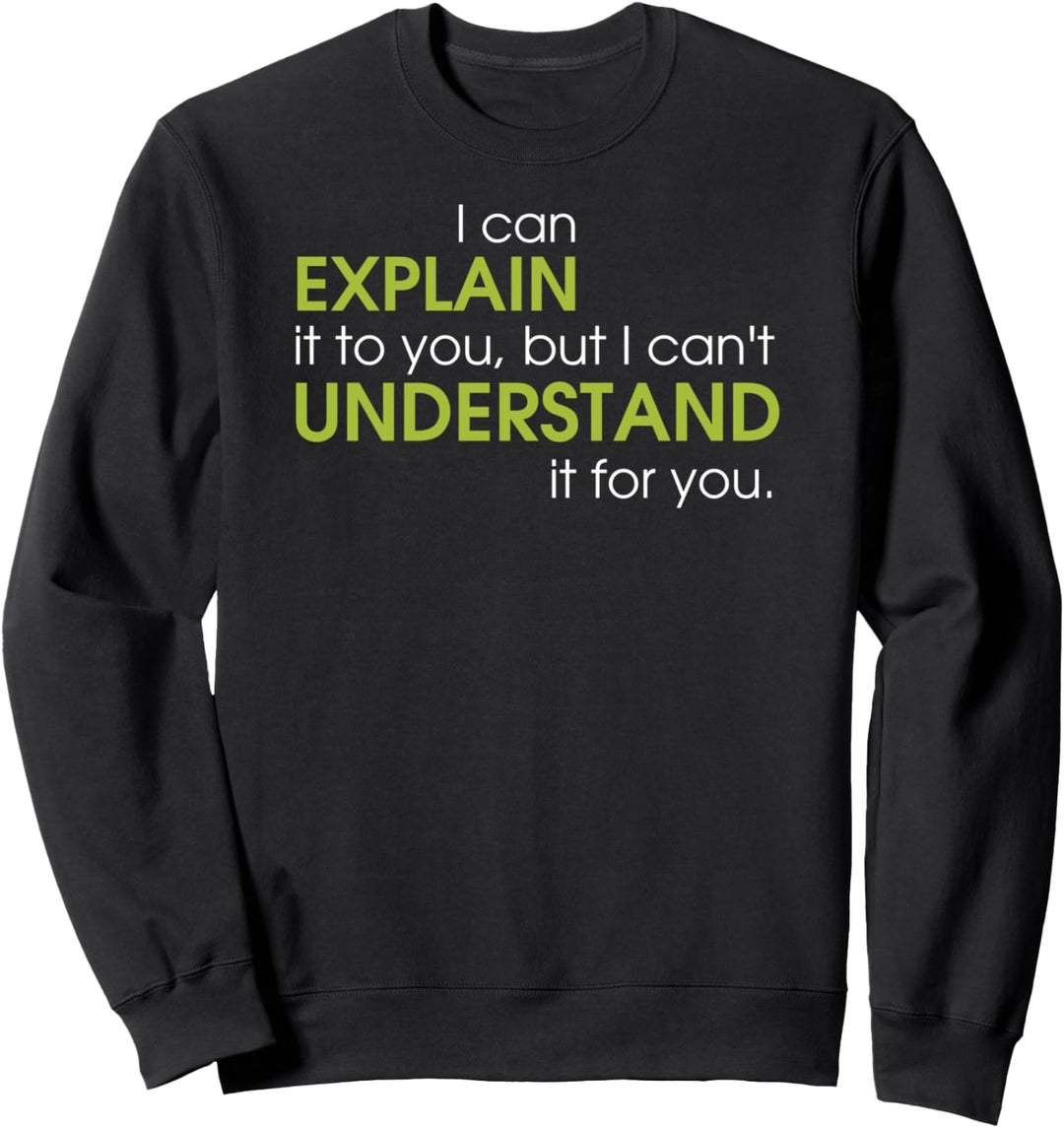 I can explain it to you but I can't understand it for you Sweatshirt