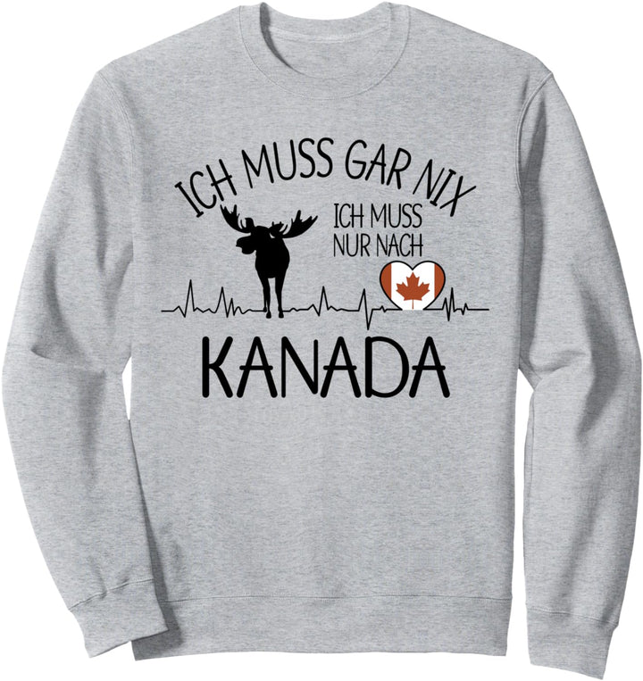 ich muss gar nix - ich muss nur nach Kanada Sweatshirt