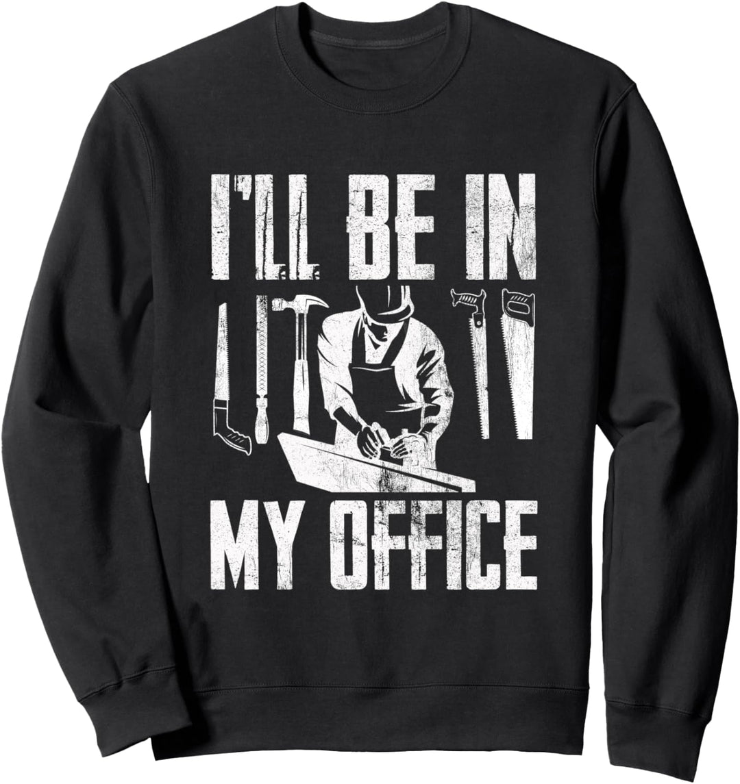 I'll Be In My Office Funny Woodworking Carpenter Hobby Sweatshirt