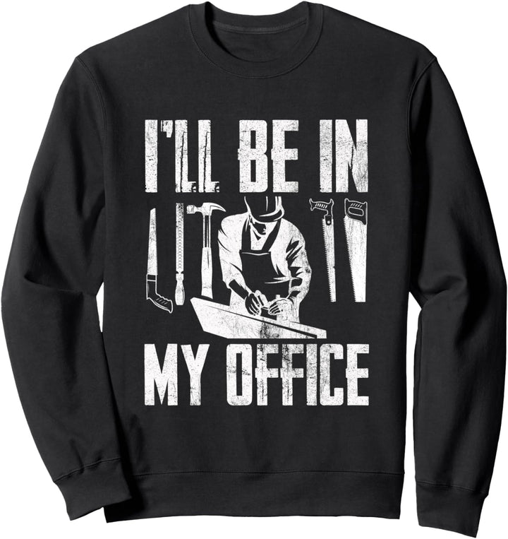 I'll Be In My Office Funny Woodworking Carpenter Hobby Sweatshirt