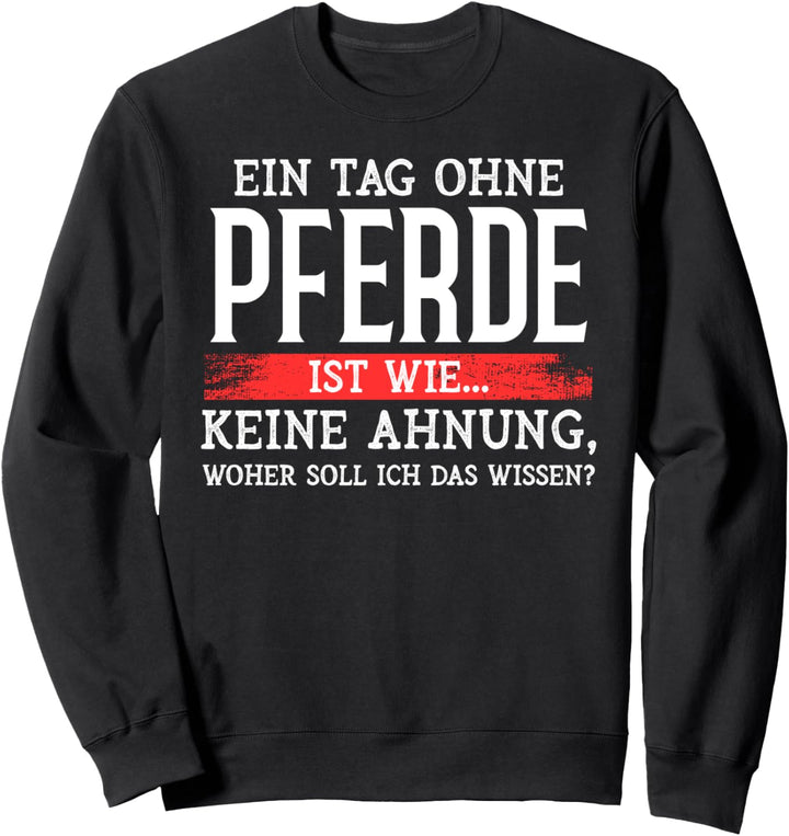 Ein Tag ohne Pferde,keine Ahnung woher soll ich das wissen Sweatshirt