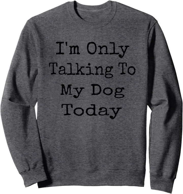 I'm Only Talking To My Dog Today Funny Dog Lover Idea Sweatshirt
