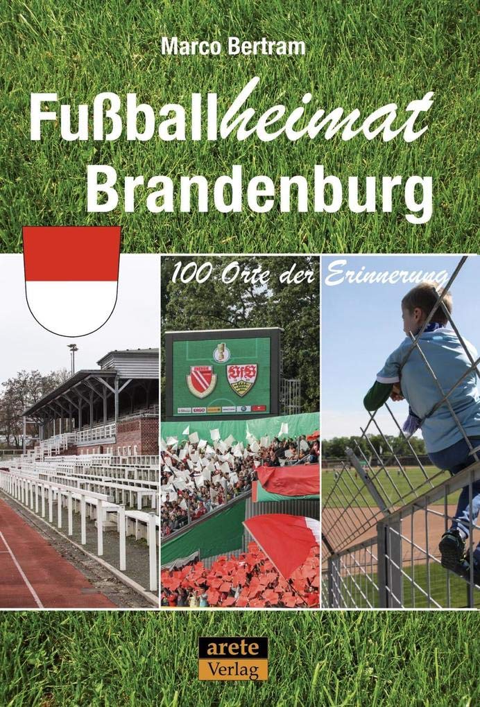 Fussballheimat Brandenburg: 100 Orte der Erinnerung. Ein Reiseführer (Fussballheimat: 100 Orte der E