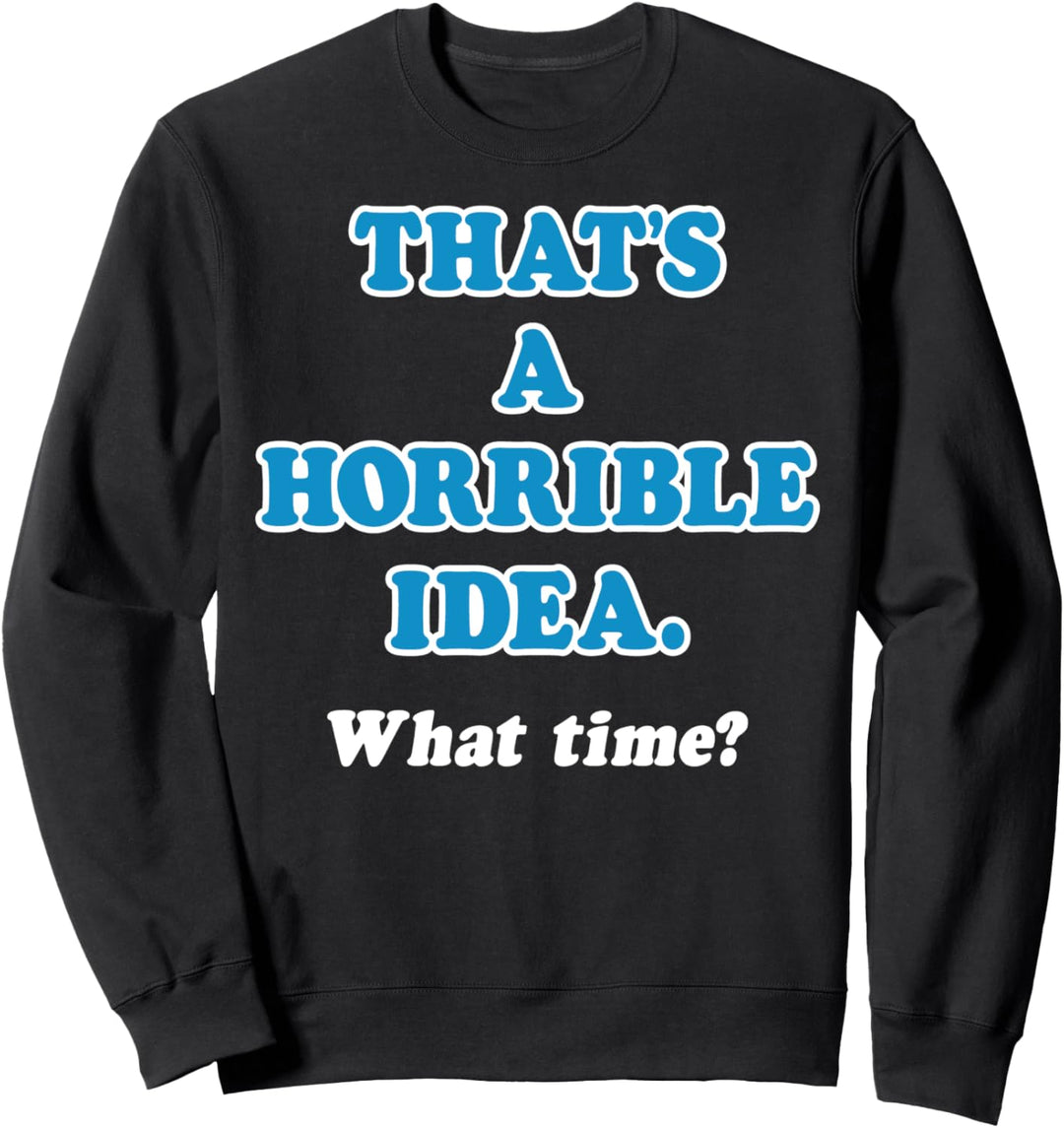 Trendy That's A Horrible Idea What Time Sweatshirt