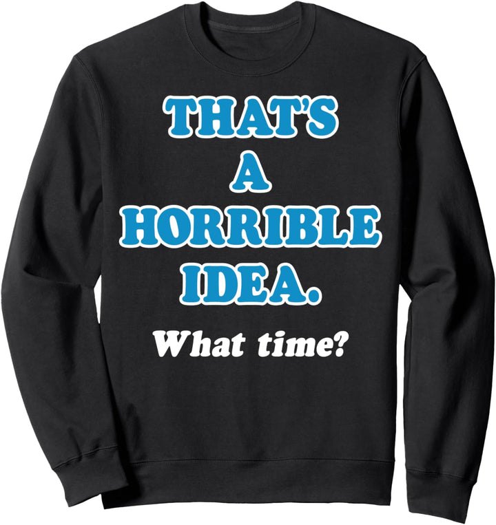 Trendy That's A Horrible Idea What Time Sweatshirt