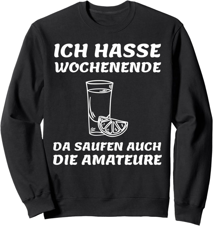 Ich hasse Wochenende - da saufen auch die Amateure Sweatshirt