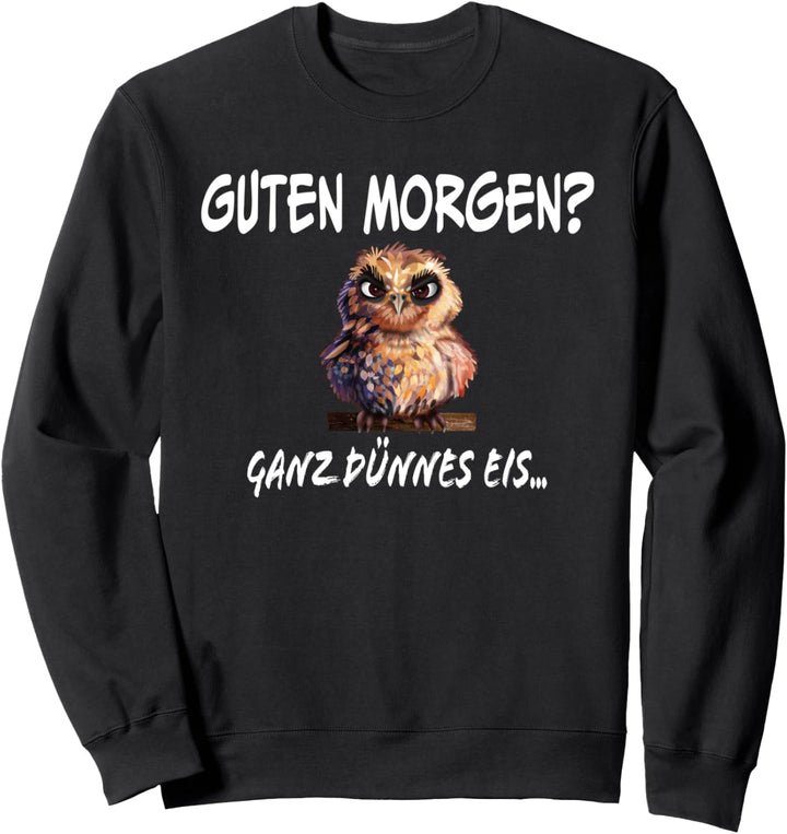 Guten Morgen? Ganz dünnes Eis Eulenmotiv lustige Sprüche Sweatshirt