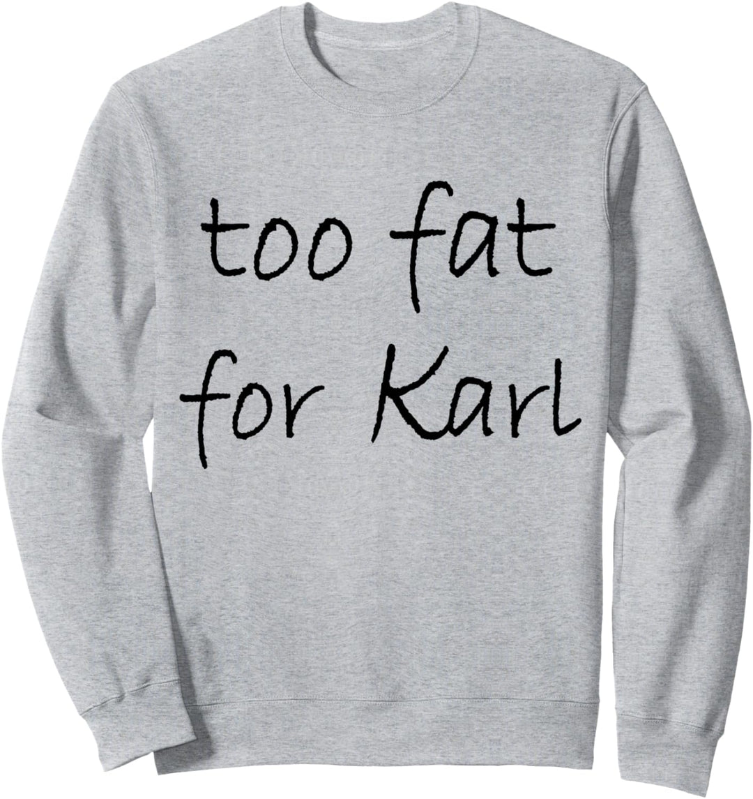 Too Fat For Karl Sweatshirt