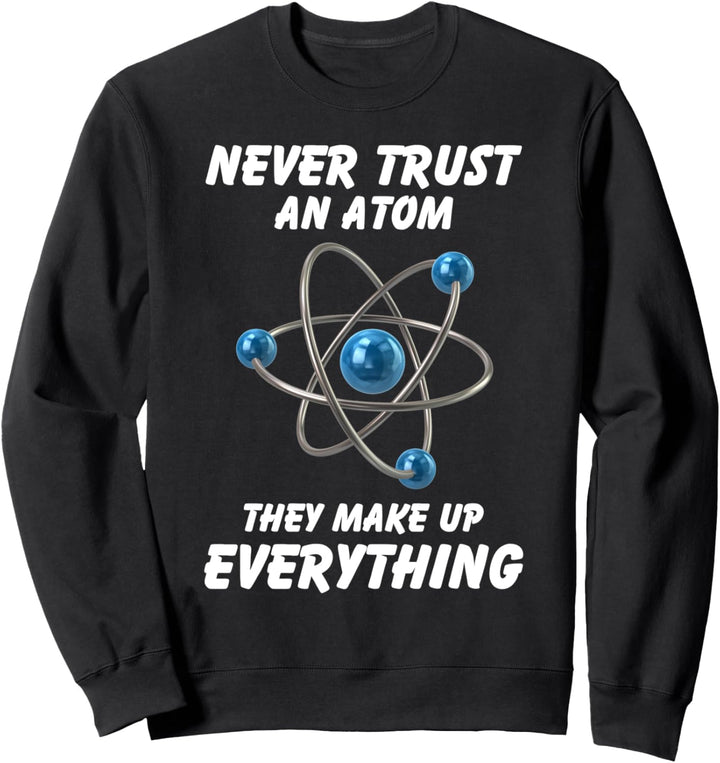 Never trust an atom They make up everything Sweatshirt