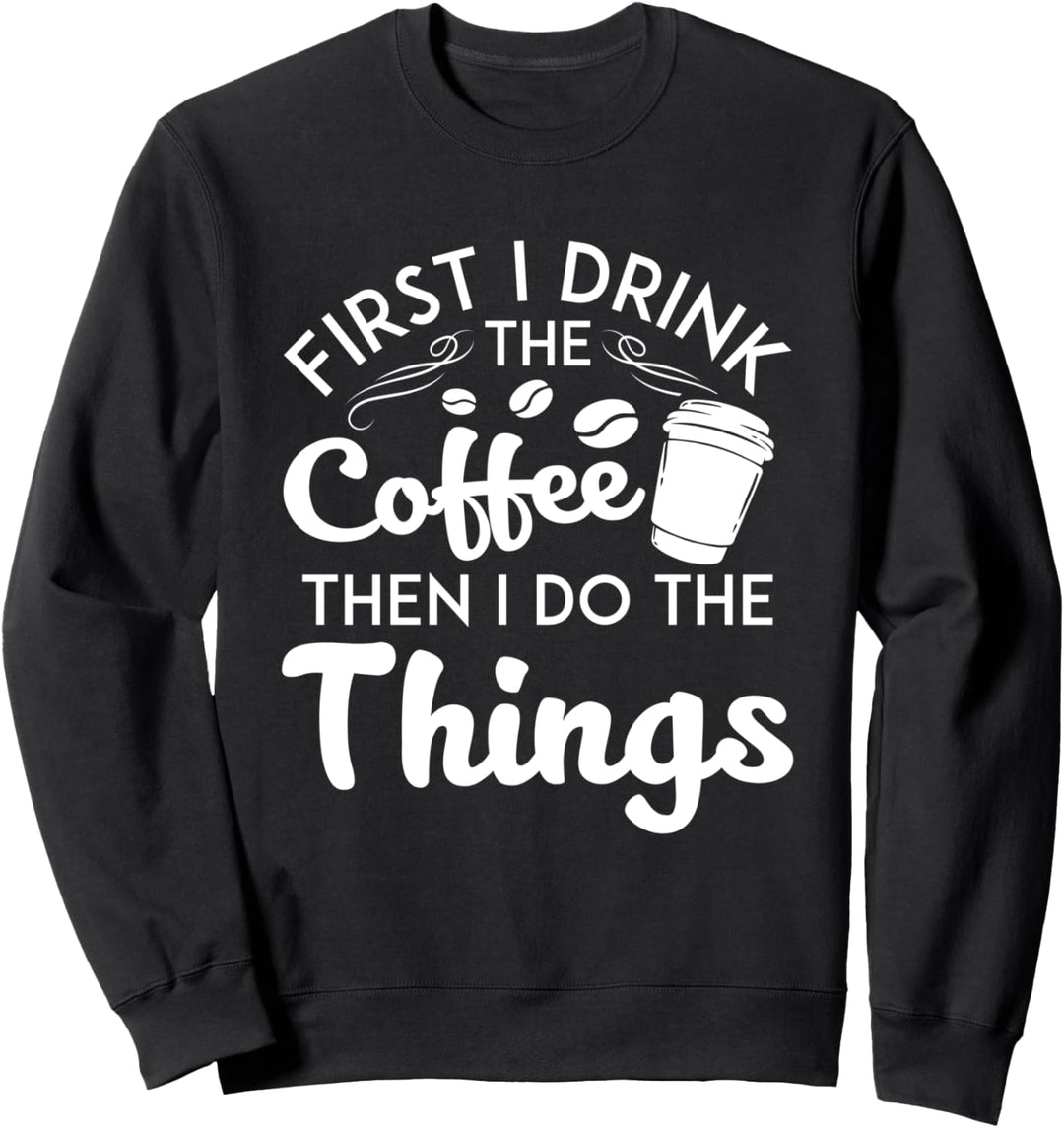 First I Drink The Coffee Kaffee Getränk Barista Kaffeebohnen Sweatshirt