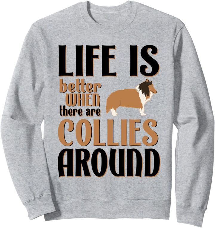 Life is Better When There Are Collies - Funny Collie Sweatshirt
