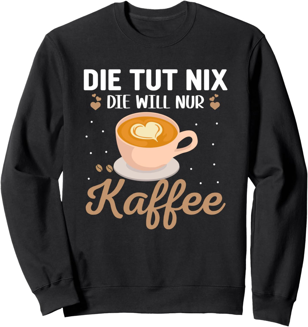 Die tut nix sie will nur Kaffee, Morgenmuffel Sweatshirt