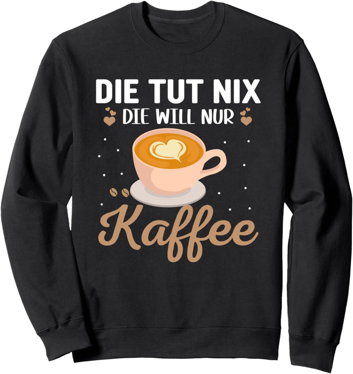 Die tut nix sie will nur Kaffee, Morgenmuffel Sweatshirt