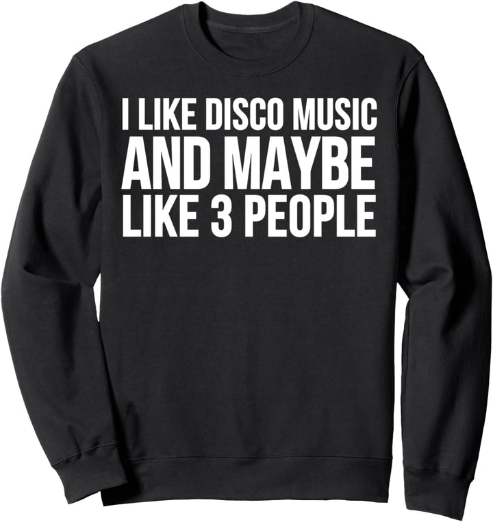 I Like Disco Music And Maybe Like 3 People - Disco Funny Sweatshirt
