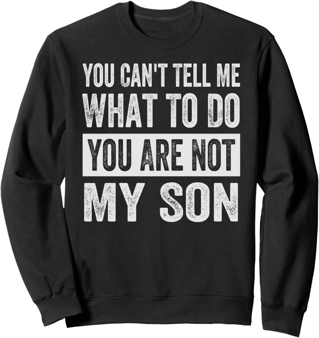 You Can't Tell Me What To Do You Are Not My Son Sweatshirt