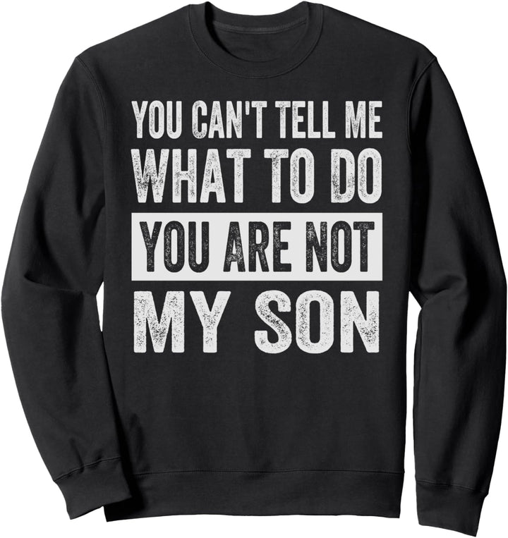 You Can't Tell Me What To Do You Are Not My Son Sweatshirt