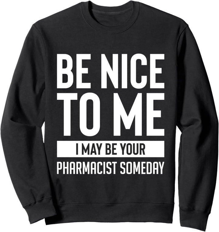 Be Nice To Me I May Be Your Pharmacist Someday Sweatshirt