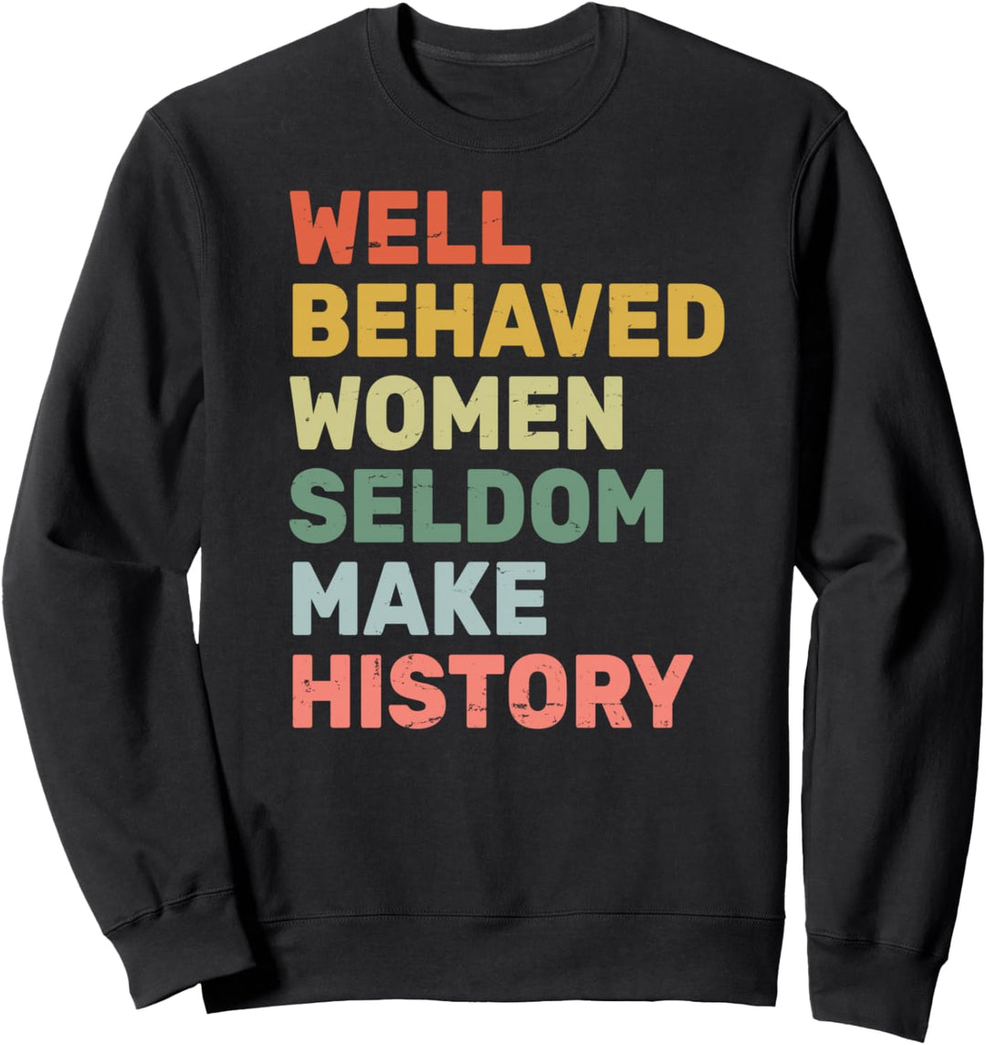 Women - Well Behaved Women Seldom Make History - Feminism Sweatshirt
