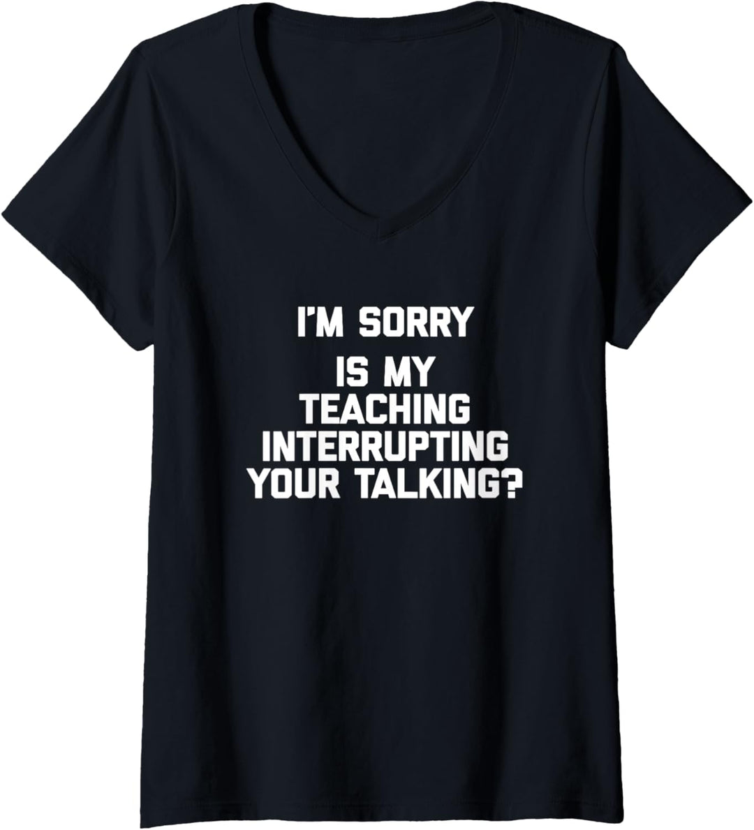 Damen I'm Sorry, Is My Teaching Interrupting Your Talking? - Lustig T-Shirt mit V-Ausschnitt