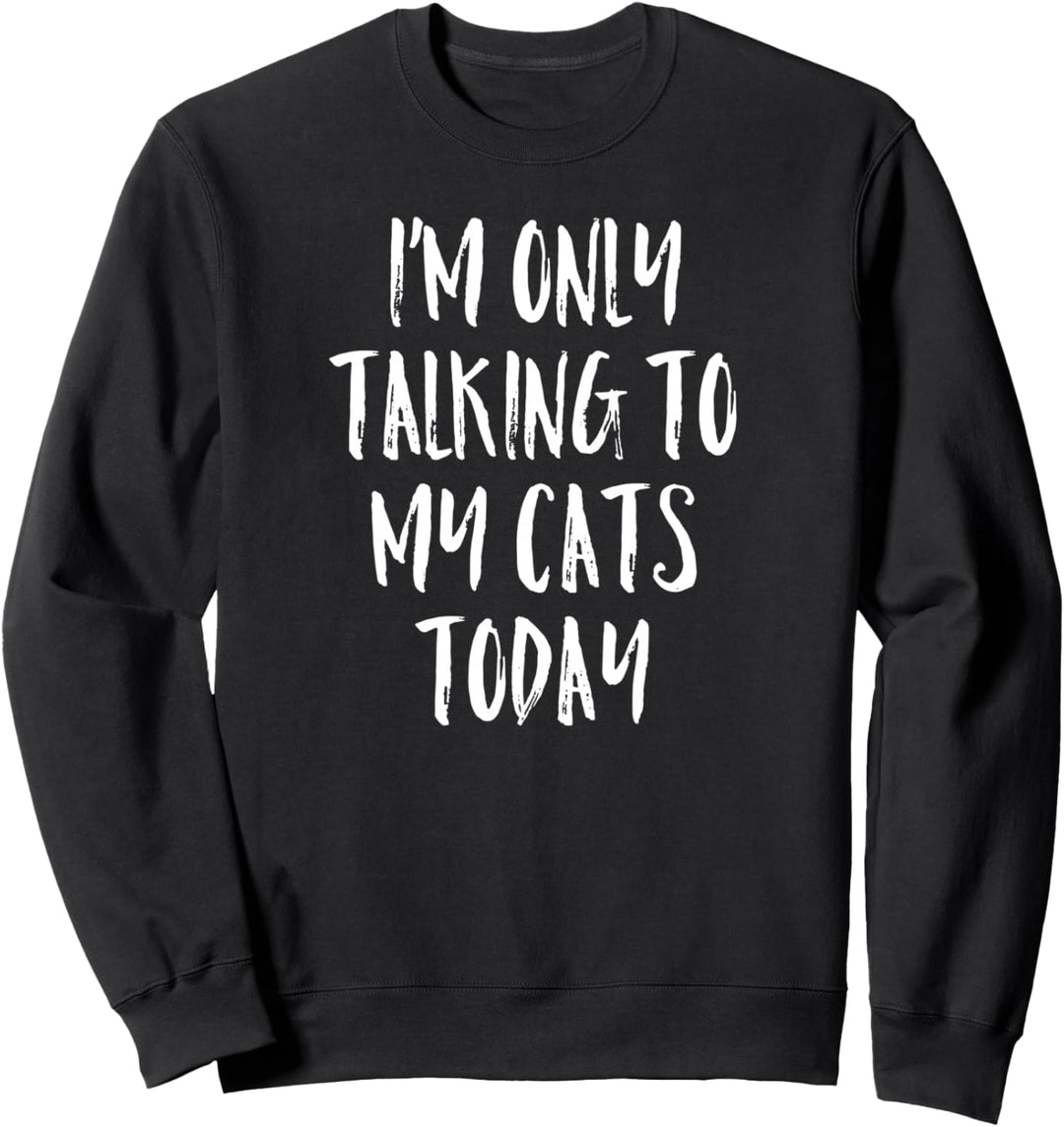 I'm Only Talking To My Cats Today Shirt - Cat Lover Quote Sweatshirt