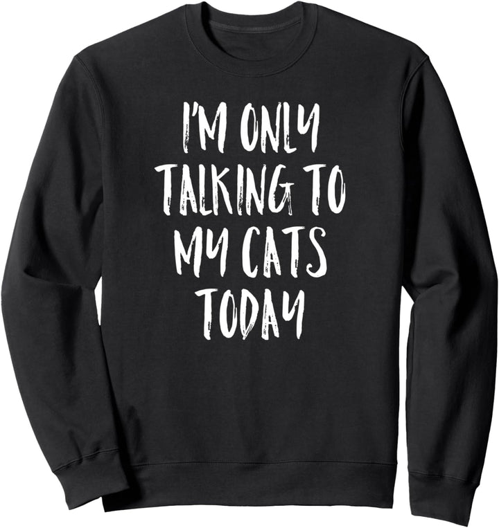 I'm Only Talking To My Cats Today Shirt - Cat Lover Quote Sweatshirt