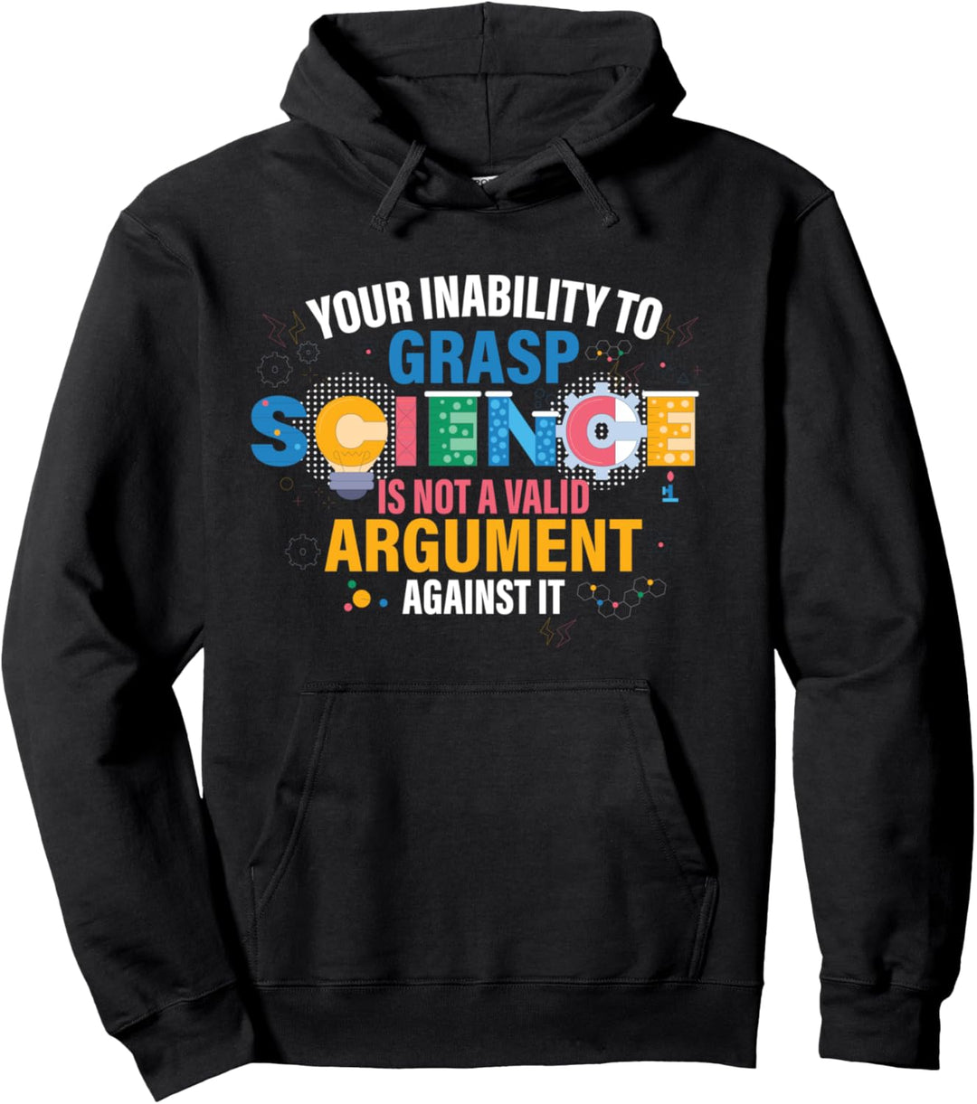 Your Inability To Grasp Science Is Not A Valid Argument Pullover Hoodie