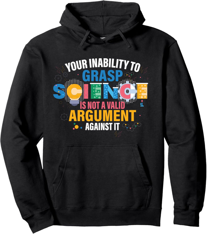 Your Inability To Grasp Science Is Not A Valid Argument Pullover Hoodie