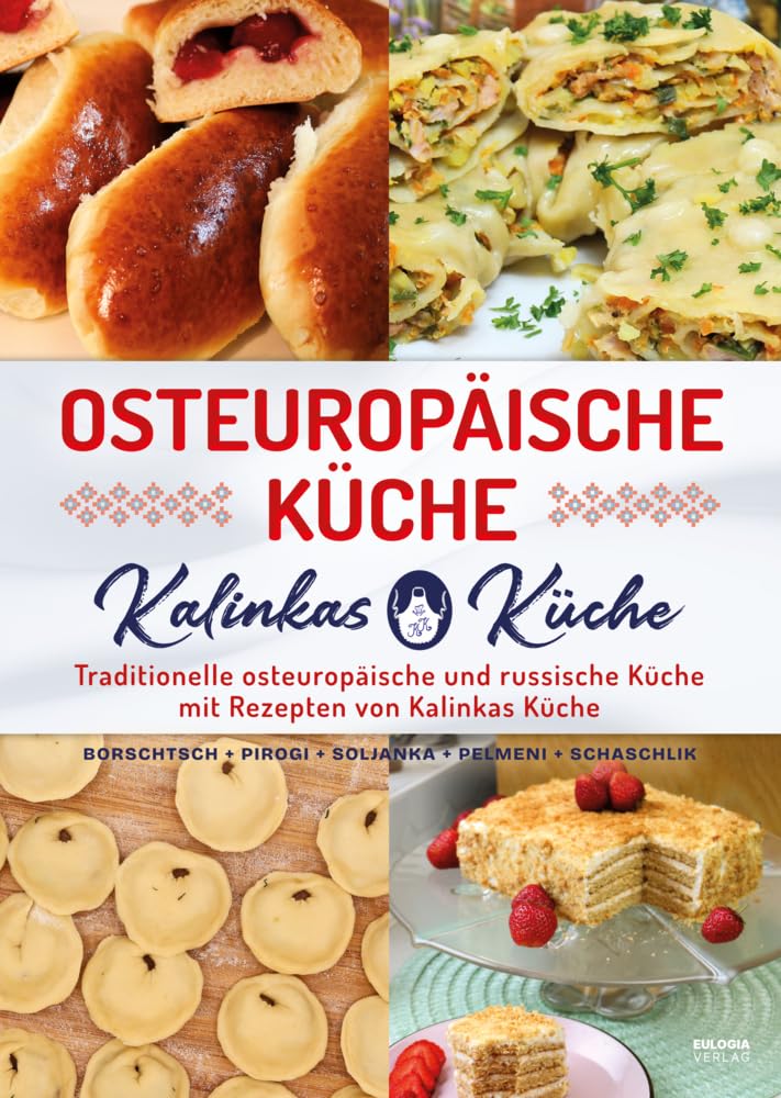 Osteuropäische Küche: Traditionelle osteuropäische und russische Küche mit Rezepten von Kalinkas Küc