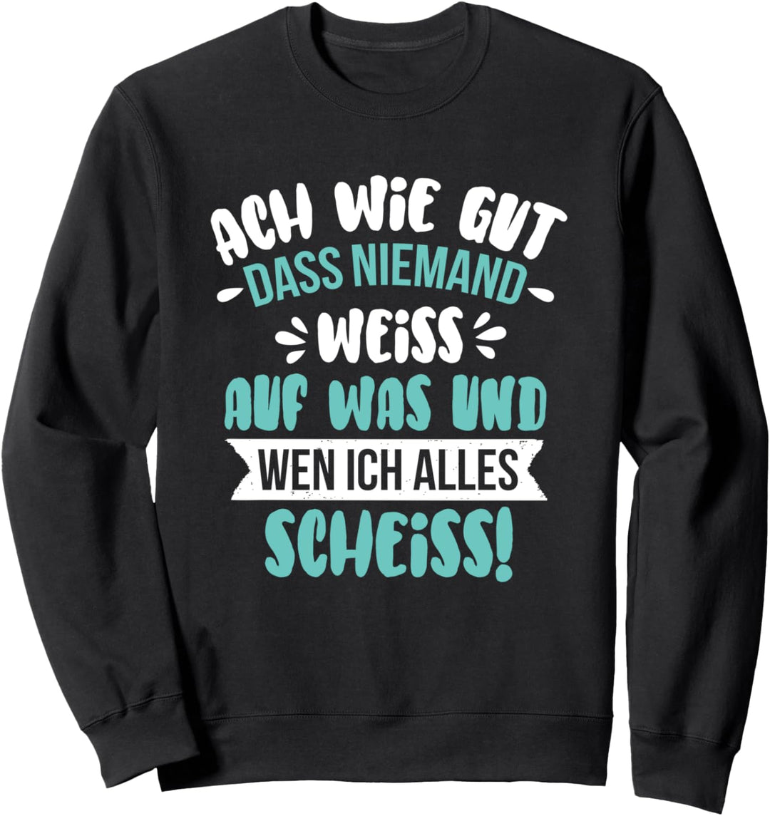Ach wie gut dass niemand weiss auf wen ich alles scheiss Sweatshirt