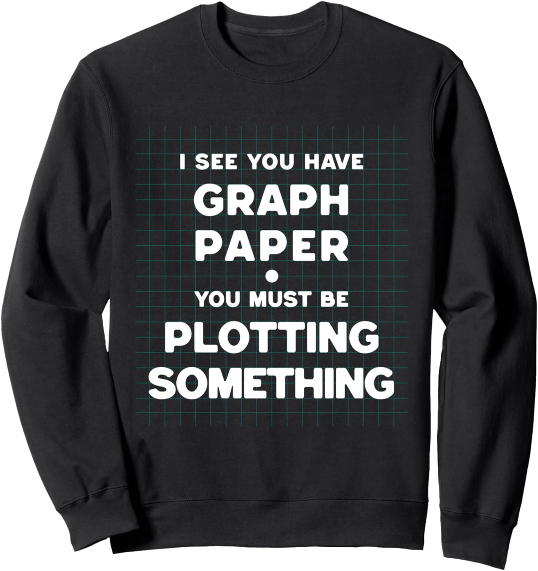 I See You Have Graph Paper You Must Be Plotting Something Sweatshirt