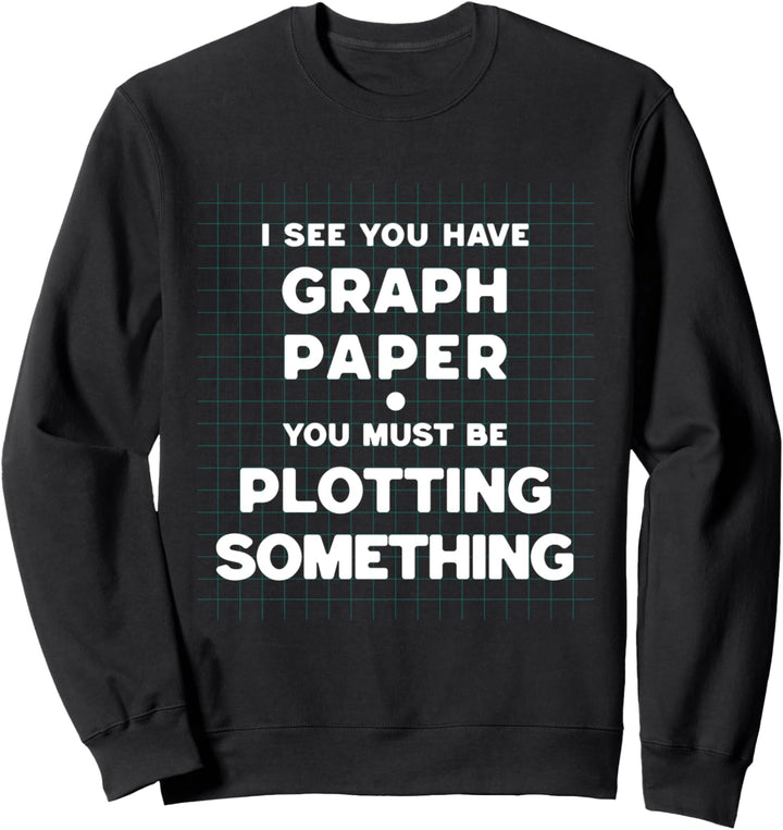 I See You Have Graph Paper You Must Be Plotting Something Sweatshirt