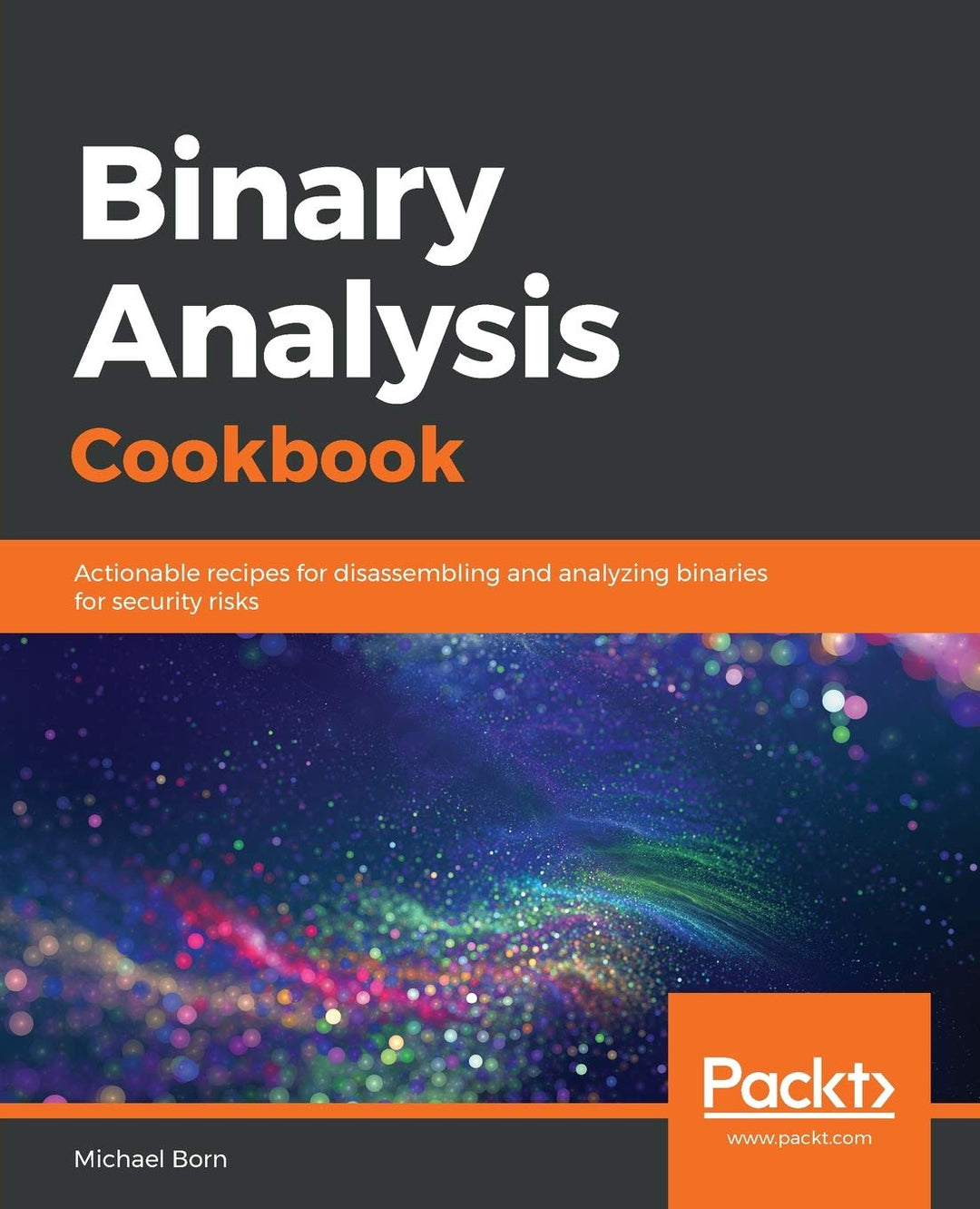 Binary Analysis Cookbook: Actionable recipes for disassembling and analyzing binaries for security r