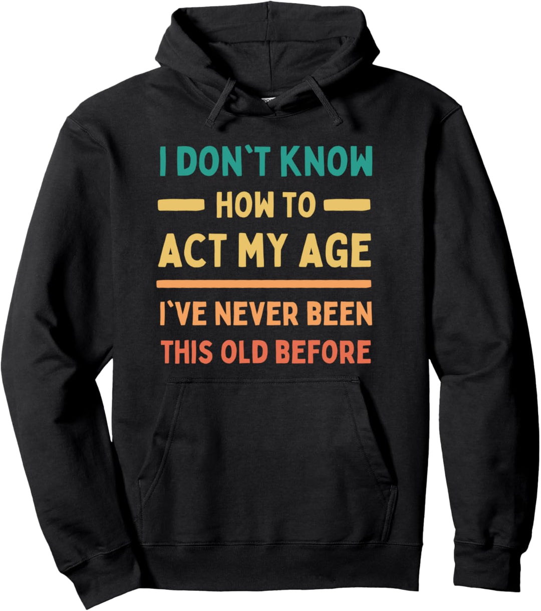 I Don't Know How To Act My Age I've Never Been This Old Pullover Hoodie